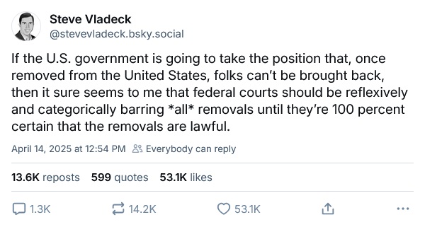 If the U.S. government is going to take the position that, once removed from the United States, folks can’t be brought back, then it sure seems to me that federal courts should be reflexively and categorically barring *all* removals until they’re 100 percent certain that the removals are lawful.